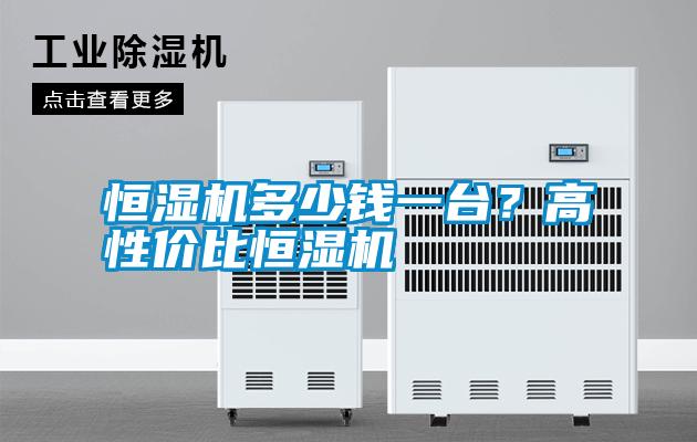 恒濕機多少錢一臺？高性價比恒濕機