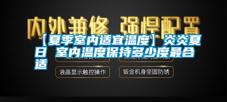 【夏季室內(nèi)適宜溫度】炎炎夏日 室內(nèi)溫度保持多少度最合適