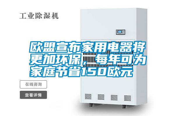 歐盟宣布家用電器將更加環(huán)保，每年可為家庭節(jié)省150歐元