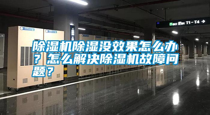 除濕機除濕沒效果怎么辦？怎么解決除濕機故障問題？