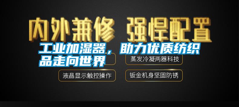 工業(yè)加濕器，助力優(yōu)質(zhì)紡織品走向世界