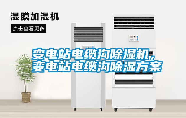 變電站電纜溝除濕機(jī)，變電站電纜溝除濕方案