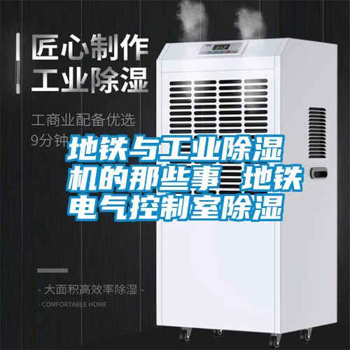 地鐵與工業(yè)除濕機的那些事 地鐵電氣控制室除濕