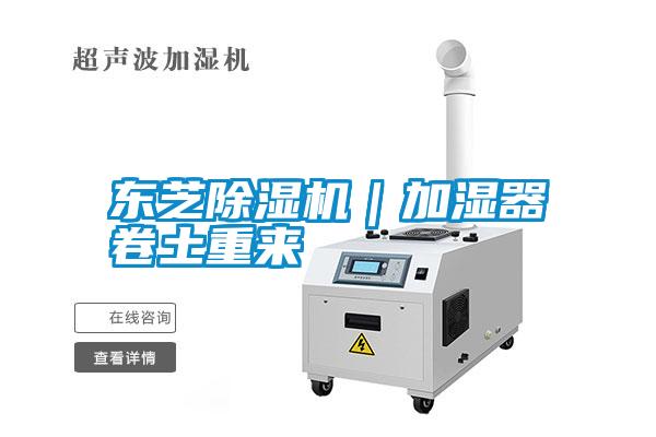 東芝除濕機(jī)｜加濕器卷土重來(lái)