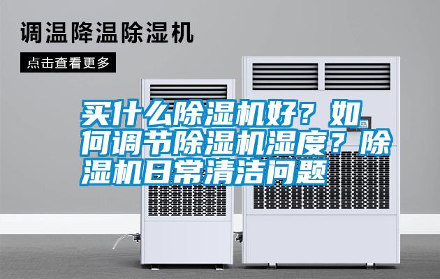 買什么除濕機(jī)好？如何調(diào)節(jié)除濕機(jī)濕度？除濕機(jī)日常清潔問(wèn)題