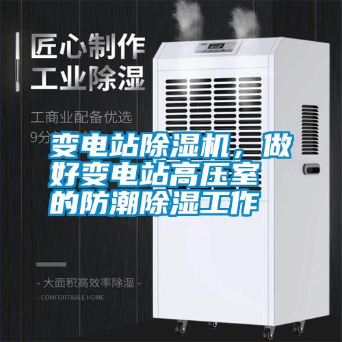 變電站除濕機(jī)，做好變電站高壓室的防潮除濕工作