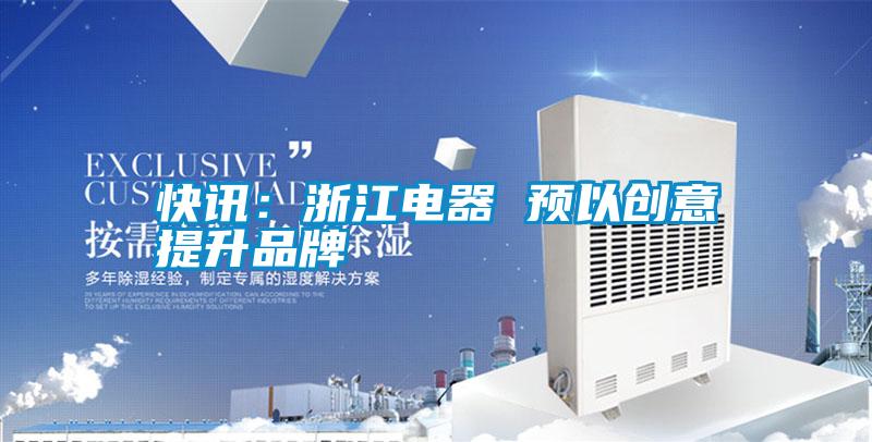 快訊：浙江電器 預以創(chuàng)意提升品牌