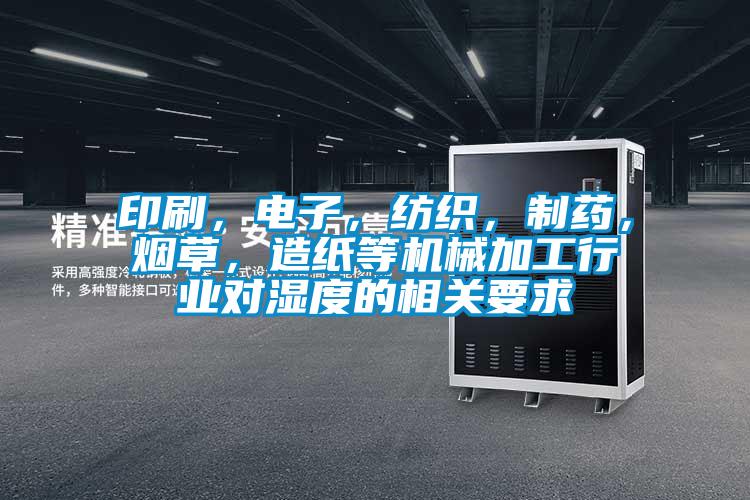 印刷，電子，紡織，制藥，煙草，造紙等機械加工行業(yè)對濕度的相關(guān)要求