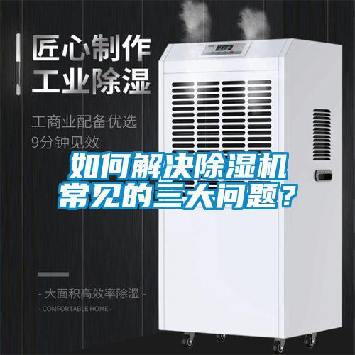 如何解決除濕機(jī)常見的三大問題？