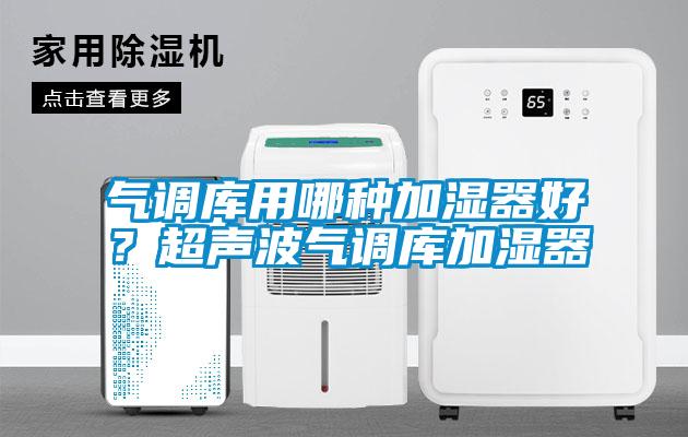 氣調(diào)庫用哪種加濕器好？超聲波氣調(diào)庫加濕器