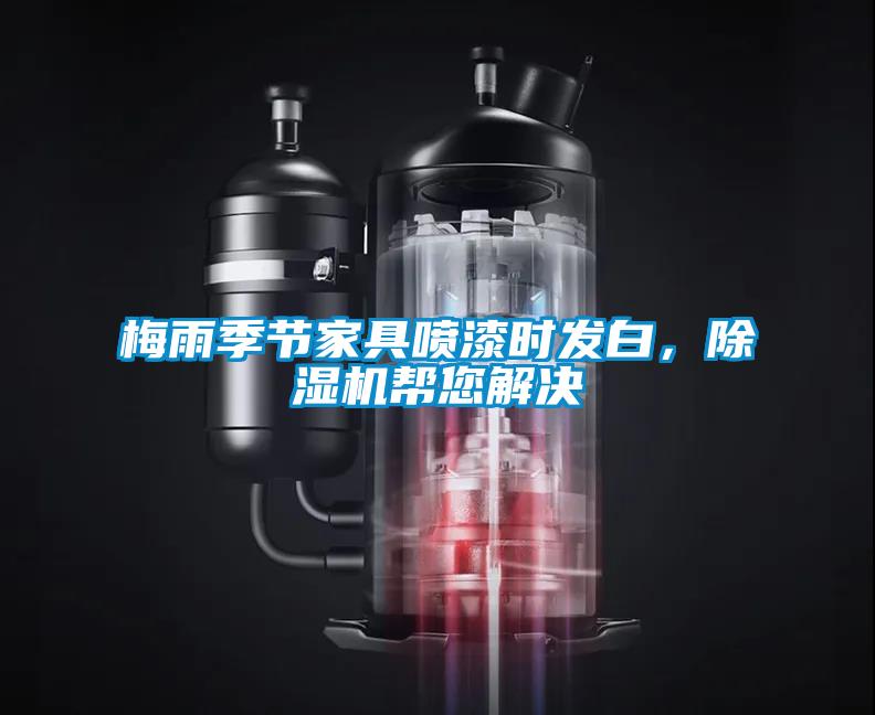 梅雨季節(jié)家具噴漆時發(fā)白，除濕機幫您解決