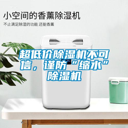 超低價除濕機不可信，謹防“縮水”除濕機