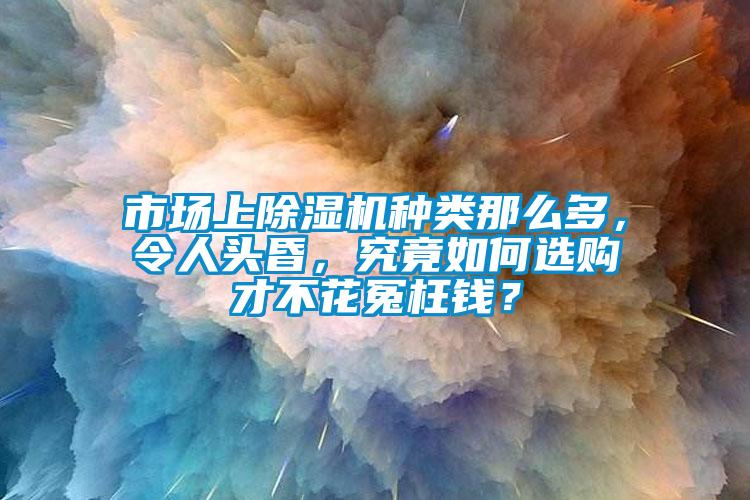 市場上除濕機(jī)種類那么多，令人頭昏，究竟如何選購才不花冤枉錢？