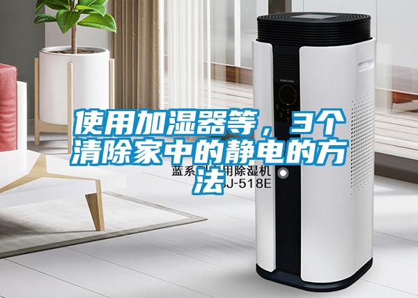 使用加濕器等，3個(gè)清除家中的靜電的方法