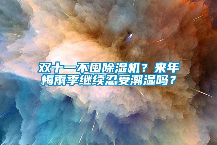 雙十一不囤除濕機？來年梅雨季繼續(xù)忍受潮濕嗎？