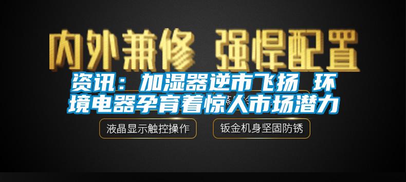 資訊：加濕器逆市飛揚 環(huán)境電器孕育著驚人市場潛力