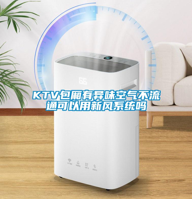 KTV包廂有異味空氣不流通可以用新風(fēng)系統(tǒng)嗎