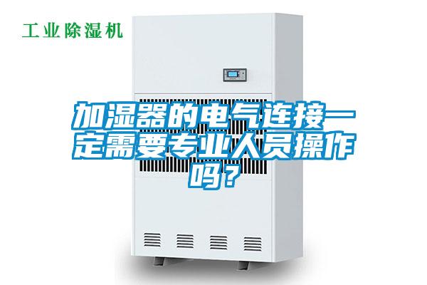 加濕器的電氣連接一定需要專業(yè)人員操作嗎？