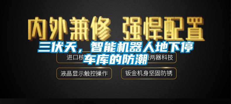 三伏天，智能機(jī)器人地下停車庫的防潮