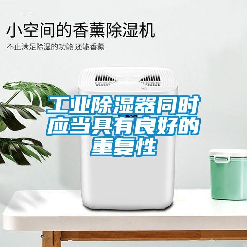 工業(yè)除濕器同時應(yīng)當(dāng)具有良好的重復(fù)性