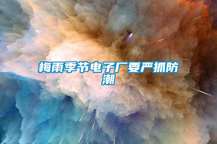 梅雨季節(jié)電子廠要嚴抓防潮