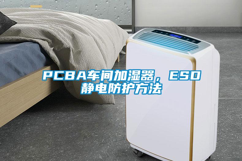 PCBA車間加濕器，ESD靜電防護方法