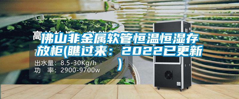 佛山非金屬軟管恒溫恒濕存放柜(瞧過來：2022已更新)