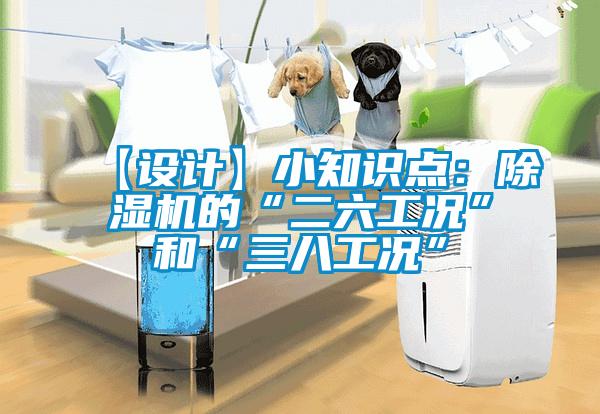 【設(shè)計(jì)】小知識點(diǎn)：除濕機(jī)的“二六工況”和“三八工況”