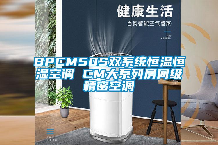 BPCM50S雙系統(tǒng)恒溫恒濕空調(diào) CM大系列房間級精密空調(diào)