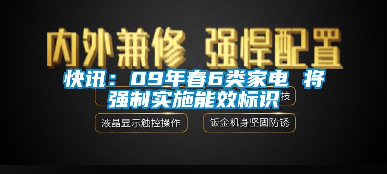 快訊：09年春6類(lèi)家電 將強(qiáng)制實(shí)施能效標(biāo)識(shí)