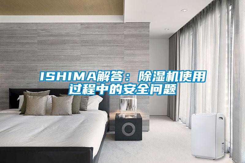 ISHIMA解答：除濕機使用過程中的安全問題