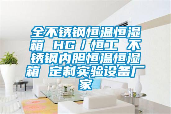 全不銹鋼恒溫恒濕箱 HG／恒工 不銹鋼內(nèi)膽恒溫恒濕箱 定制實驗設(shè)備廠家