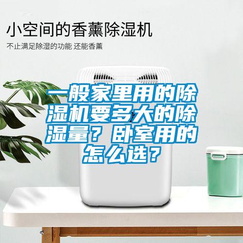 一般家里用的除濕機(jī)要多大的除濕量？臥室用的怎么選？