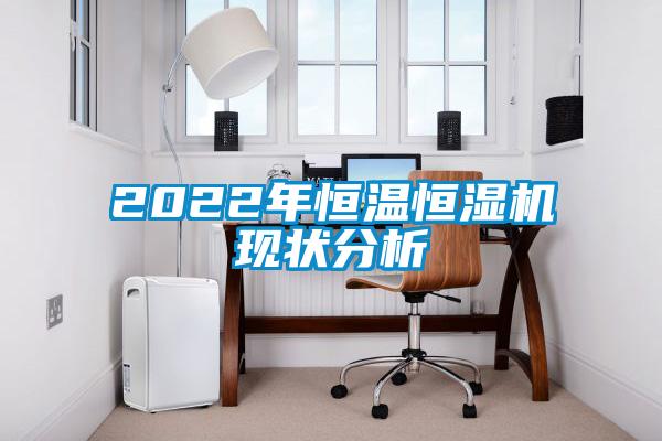 2022年恒溫恒濕機現(xiàn)狀分析