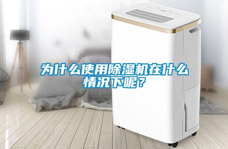 為什么使用除濕機(jī)在什么情況下呢？