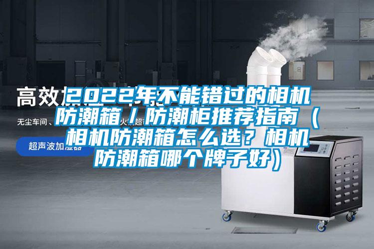 2022年不能錯過的相機防潮箱／防潮柜推薦指南（相機防潮箱怎么選？相機防潮箱哪個牌子好）