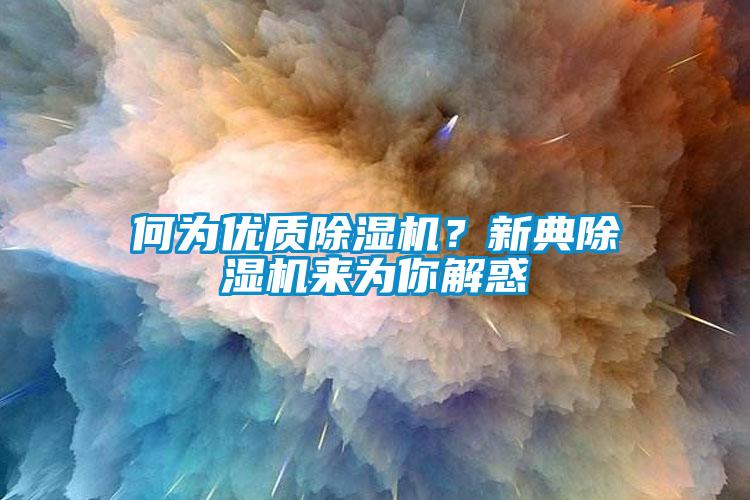 何為優(yōu)質(zhì)除濕機？新典除濕機來為你解惑