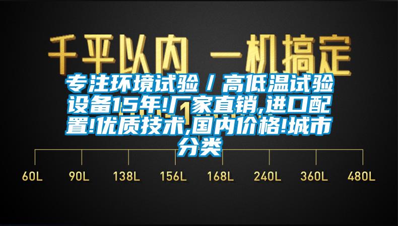 專(zhuān)注環(huán)境試驗(yàn)／高低溫試驗(yàn)設(shè)備15年!廠家直銷(xiāo),進(jìn)口配置!優(yōu)質(zhì)技術(shù),國(guó)內(nèi)價(jià)格!城市分類(lèi)