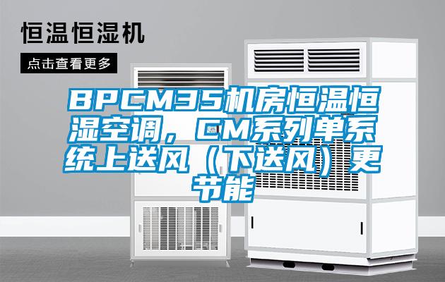 BPCM35機(jī)房恒溫恒濕空調(diào)，CM系列單系統(tǒng)上送風(fēng)（下送風(fēng)）更節(jié)能