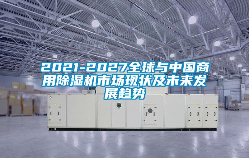 2021-2027全球與中國商用除濕機(jī)市場現(xiàn)狀及未來發(fā)展趨勢(shì)