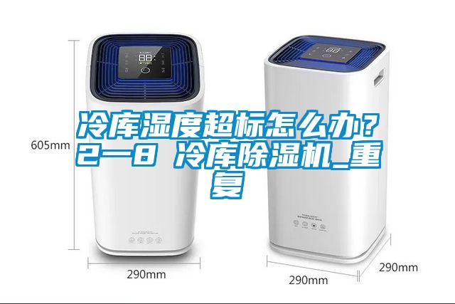 冷庫(kù)濕度超標(biāo)怎么辦？2一8℃冷庫(kù)除濕機(jī)_重復(fù)