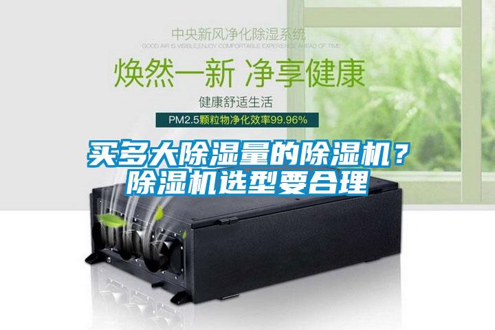 買多大除濕量的除濕機(jī)？除濕機(jī)選型要合理