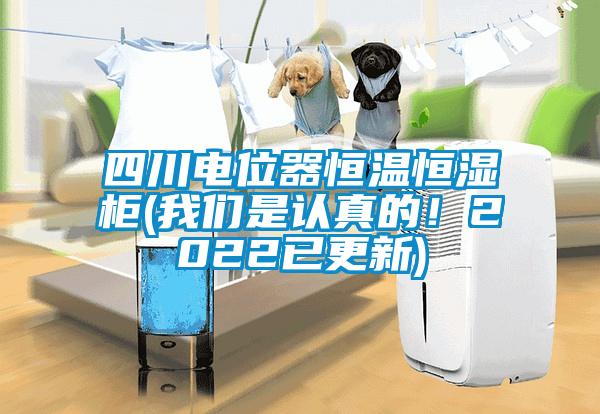 四川電位器恒溫恒濕柜(我們是認真的！2022已更新)