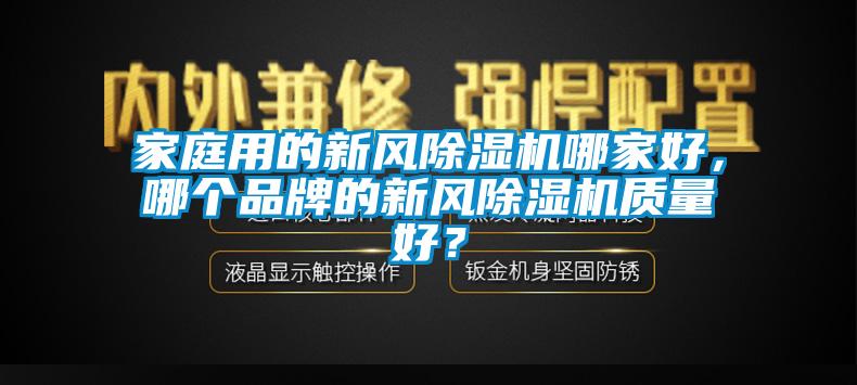 家庭用的新風(fēng)除濕機哪家好，哪個品牌的新風(fēng)除濕機質(zhì)量好？