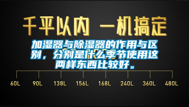 加濕器與除濕器的作用與區(qū)別，分別是什么季節(jié)使用這兩樣?xùn)|西比較好。