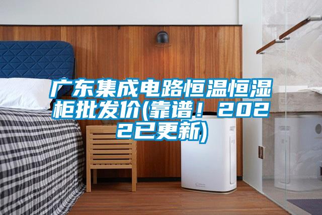 廣東集成電路恒溫恒濕柜批發(fā)價(jià)(靠譜！2022已更新)