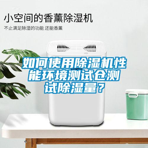 如何使用除濕機性能環(huán)境測試倉測試除濕量？