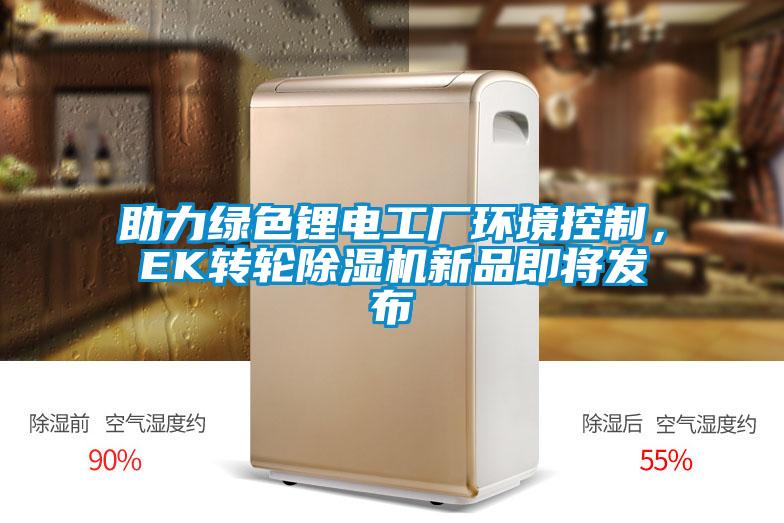 助力綠色鋰電工廠環(huán)境控制，EK轉(zhuǎn)輪除濕機新品即將發(fā)布