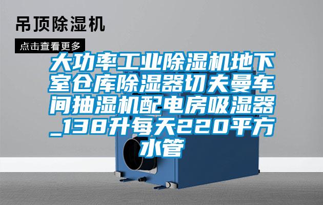 大功率工業(yè)除濕機地下室倉庫除濕器切夫曼車間抽濕機配電房吸濕器_138升每天220平方水管