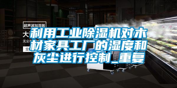 利用工業(yè)除濕機對木材家具工廠的濕度和灰塵進行控制_重復